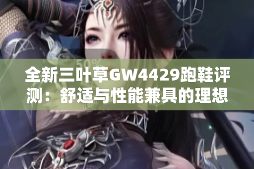 全新三叶草GW4429跑鞋评测：舒适与性能兼具的理想之选