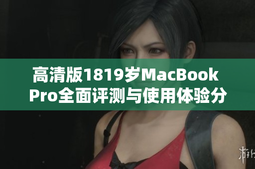 高清版1819岁MacBook Pro全面评测与使用体验分析