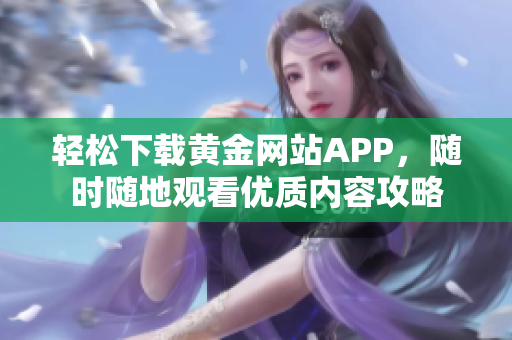 轻松下载黄金网站APP，随时随地观看优质内容攻略