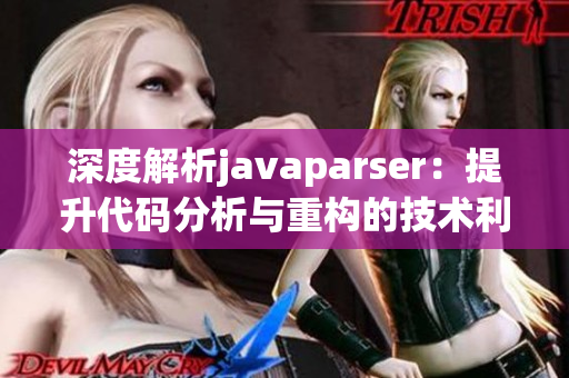 深度解析javaparser：提升代码分析与重构的技术利器