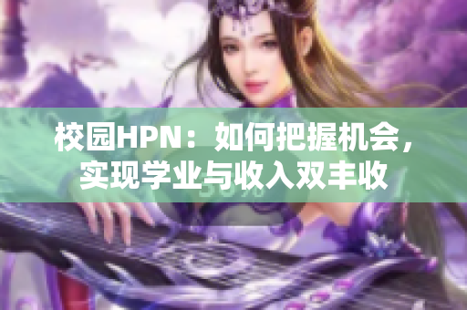 校园HPN：如何把握机会，实现学业与收入双丰收