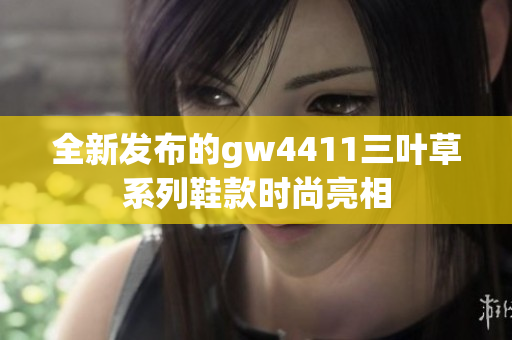 全新发布的gw4411三叶草系列鞋款时尚亮相