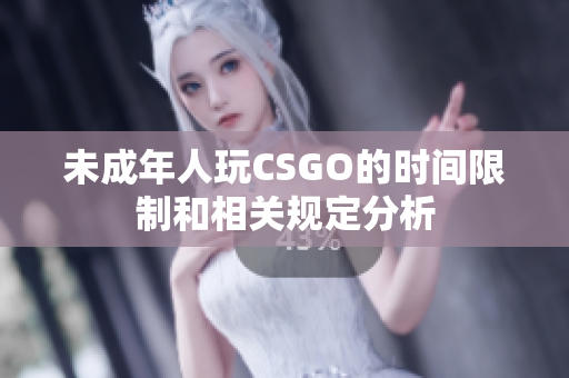 未成年人玩CSGO的时间限制和相关规定分析