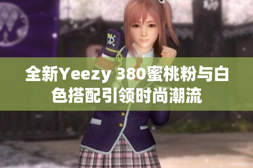 全新Yeezy 380蜜桃粉与白色搭配引领时尚潮流