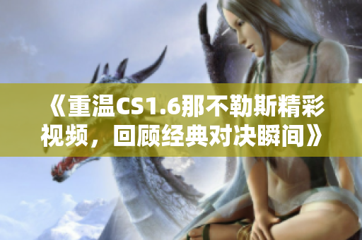 《重温CS1.6那不勒斯精彩视频，回顾经典对决瞬间》