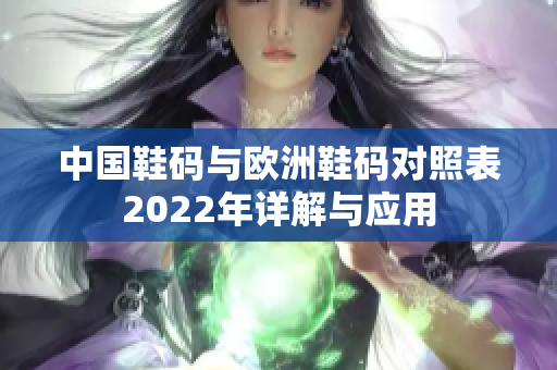 中国鞋码与欧洲鞋码对照表2022年详解与应用