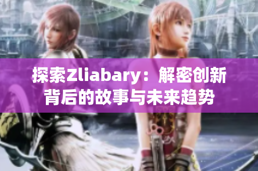 探索Zliabary：解密创新背后的故事与未来趋势