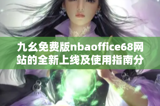 九幺免费版nbaoffice68网站的全新上线及使用指南分析