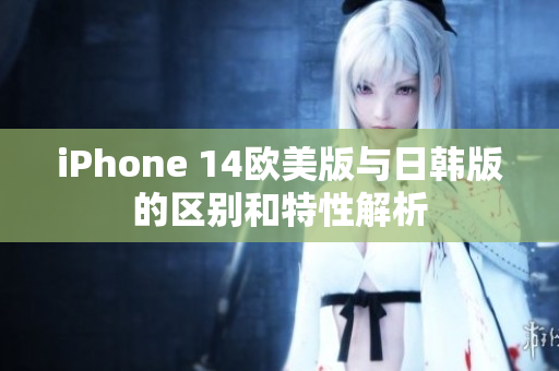 iPhone 14欧美版与日韩版的区别和特性解析