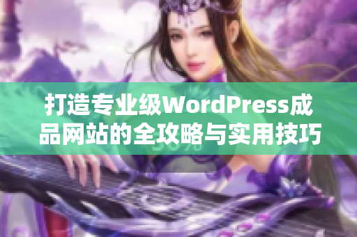 打造专业级WordPress成品网站的全攻略与实用技巧