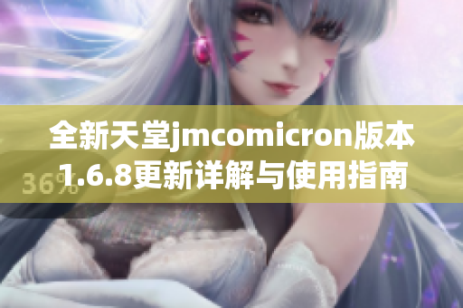 全新天堂jmcomicron版本1.6.8更新详解与使用指南