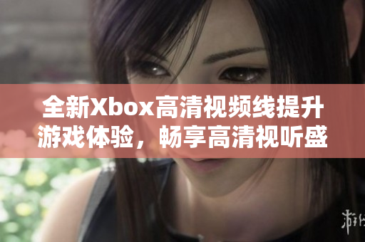 全新Xbox高清视频线提升游戏体验，畅享高清视听盛宴