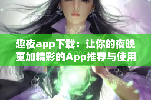 趣夜app下载：让你的夜晚更加精彩的App推荐与使用指南