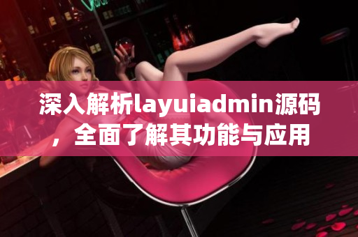 深入解析layuiadmin源码，全面了解其功能与应用