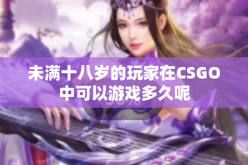 未满十八岁的玩家在CSGO中可以游戏多久呢