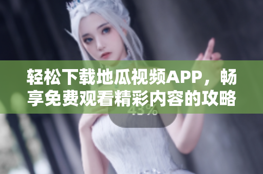 轻松下载地瓜视频APP，畅享免费观看精彩内容的攻略