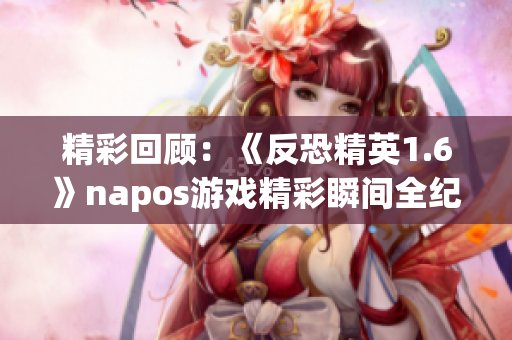 精彩回顾：《反恐精英1.6》napos游戏精彩瞬间全纪录