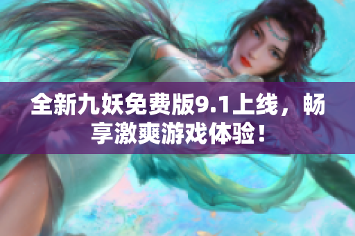 全新九妖免费版9.1上线，畅享激爽游戏体验！