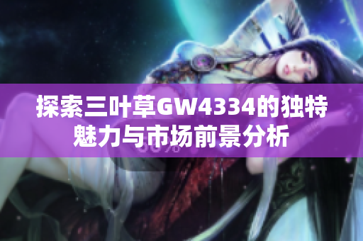 探索三叶草GW4334的独特魅力与市场前景分析