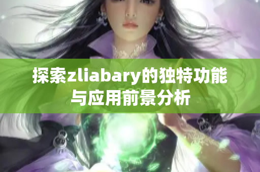 探索zliabary的独特功能与应用前景分析