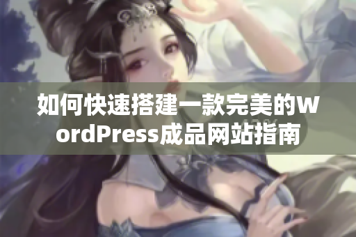 如何快速搭建一款完美的WordPress成品网站指南