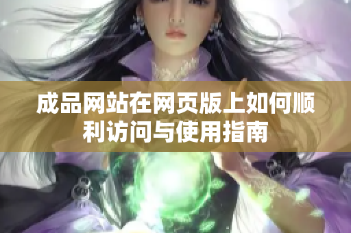 成品网站在网页版上如何顺利访问与使用指南