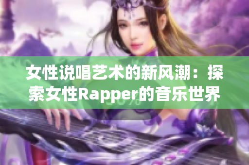 女性说唱艺术的新风潮：探索女性Rapper的音乐世界