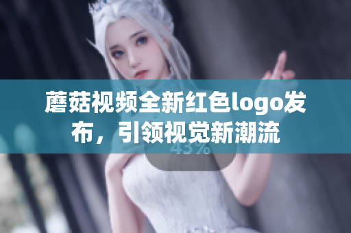 蘑菇视频全新红色logo发布，引领视觉新潮流