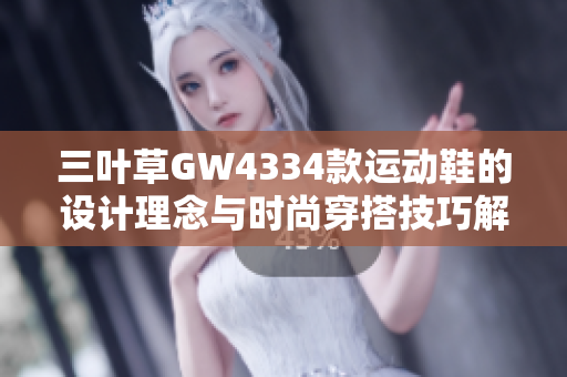 三叶草GW4334款运动鞋的设计理念与时尚穿搭技巧解析