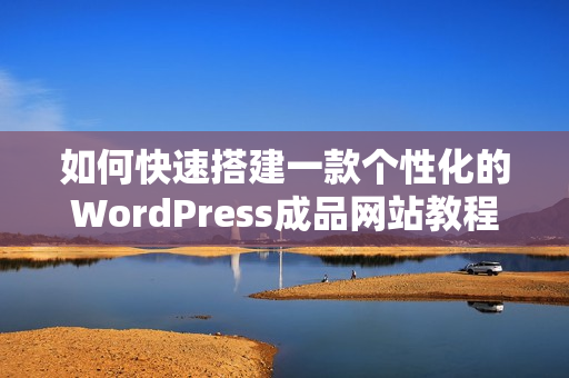 如何快速搭建一款个性化的WordPress成品网站教程