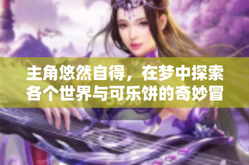 主角悠然自得，在梦中探索各个世界与可乐饼的奇妙冒险