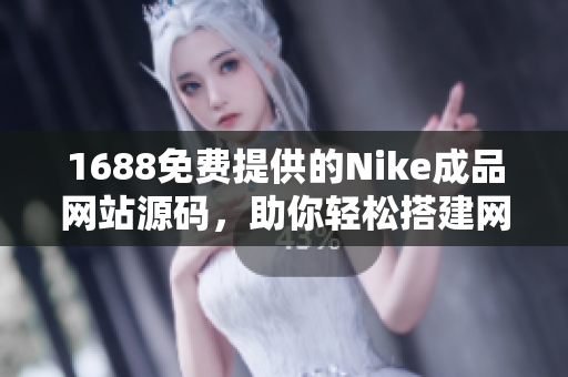 1688免费提供的Nike成品网站源码，助你轻松搭建网店