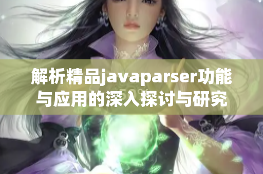 解析精品javaparser功能与应用的深入探讨与研究