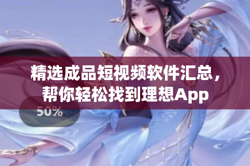 精选成品短视频软件汇总，帮你轻松找到理想App