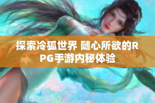 探索冷狐世界 随心所欲的RPG手游内秘体验