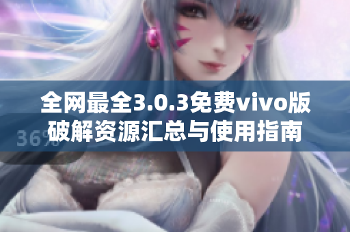 全网最全3.0.3免费vivo版破解资源汇总与使用指南