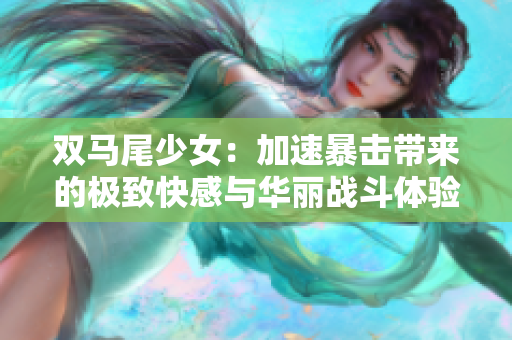 双马尾少女：加速暴击带来的极致快感与华丽战斗体验