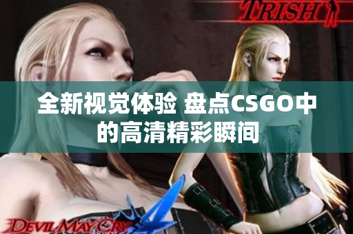 全新视觉体验 盘点CSGO中的高清精彩瞬间