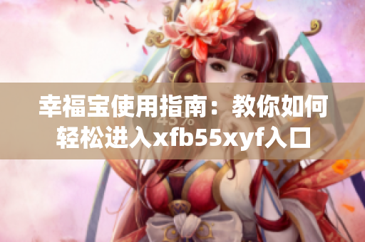 幸福宝使用指南：教你如何轻松进入xfb55xyf入口