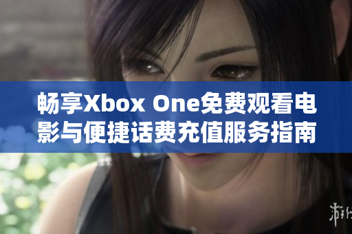 畅享Xbox One免费观看电影与便捷话费充值服务指南