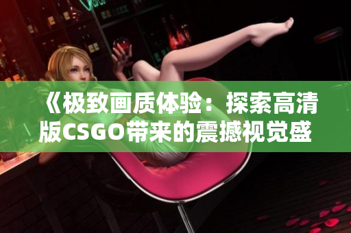 《极致画质体验：探索高清版CSGO带来的震撼视觉盛宴》