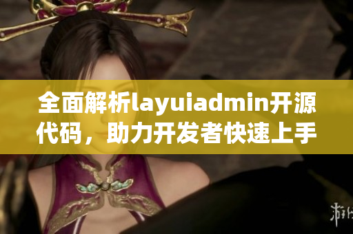 全面解析layuiadmin开源代码，助力开发者快速上手