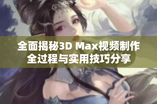 全面揭秘3D Max视频制作全过程与实用技巧分享