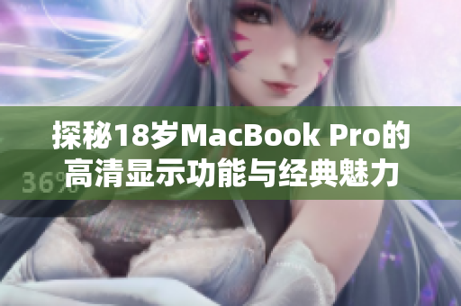 探秘18岁MacBook Pro的高清显示功能与经典魅力