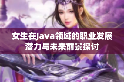 女生在Java领域的职业发展潜力与未来前景探讨