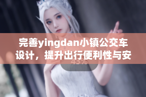 完善yingdan小镇公交车设计，提升出行便利性与安全性