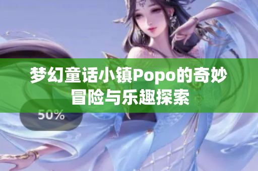 梦幻童话小镇Popo的奇妙冒险与乐趣探索