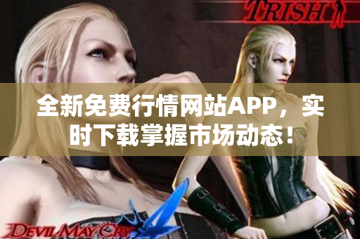 全新免费行情网站APP，实时下载掌握市场动态！