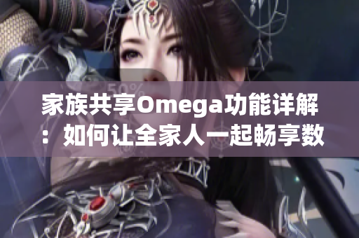 家族共享Omega功能详解：如何让全家人一起畅享数字服务