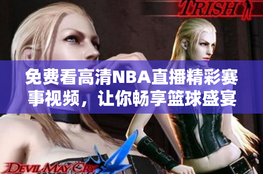 免费看高清NBA直播精彩赛事视频，让你畅享篮球盛宴